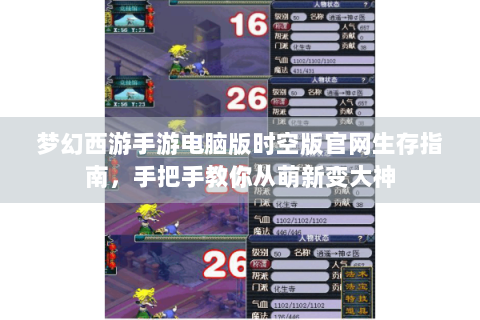 梦幻西游手游电脑版时空版官网生存指南，手把手教你从萌新变大神