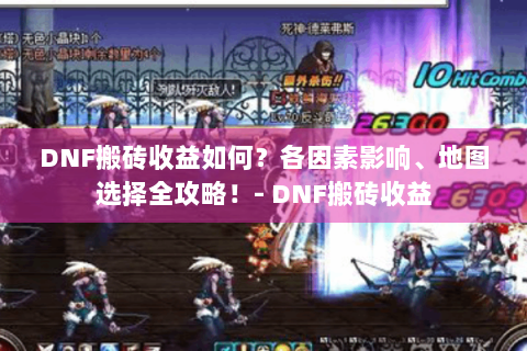 DNF搬砖收益如何？各因素影响、地图选择全攻略！- DNF搬砖收益
