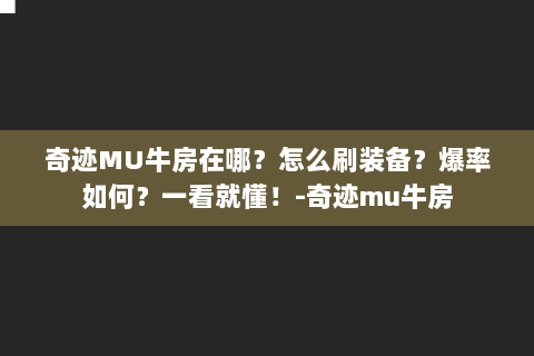 奇迹MU牛房在哪？怎么刷装备？爆率如何？一看就懂！-奇迹mu牛房