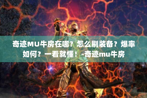 奇迹MU牛房在哪？怎么刷装备？爆率如何？一看就懂！-奇迹mu牛房