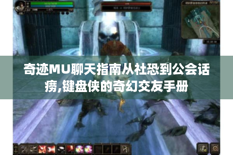 奇迹MU聊天指南从社恐到公会话痨,键盘侠的奇幻交友手册