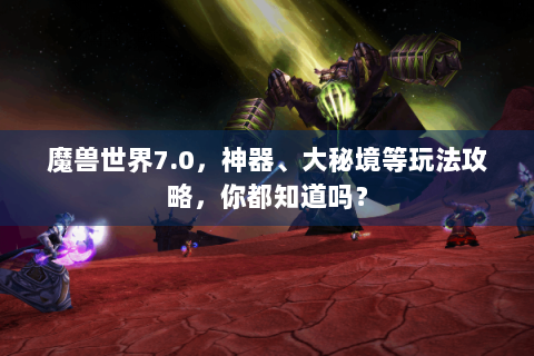 魔兽世界7.0，神器、大秘境等玩法攻略，你都知道吗？