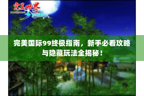 完美国际99终极指南，新手必看攻略与隐藏玩法全揭秘！