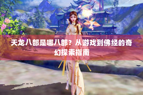 天龙八部是哪八部？从游戏到佛经的奇幻探索指南