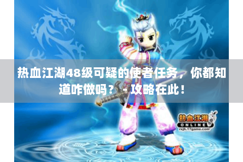 热血江湖48级可疑的使者任务，你都知道咋做吗？ - 攻略在此！