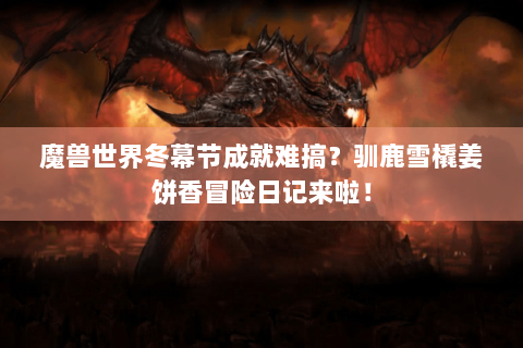 魔兽世界冬幕节成就难搞？驯鹿雪橇姜饼香冒险日记来啦！