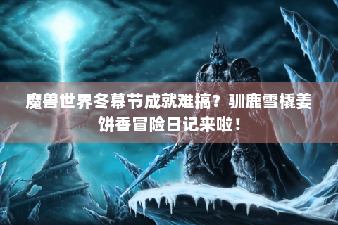 魔兽世界冬幕节成就难搞？驯鹿雪橇姜饼香冒险日记来啦！