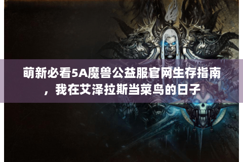 萌新必看5A魔兽公益服官网生存指南，我在艾泽拉斯当菜鸟的日子