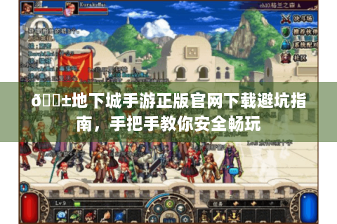 📱地下城手游正版官网下载避坑指南，手把手教你安全畅玩