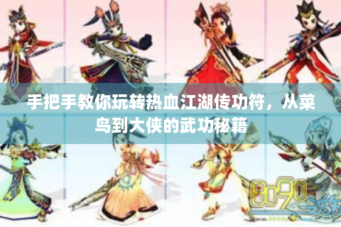 手把手教你玩转热血江湖传功符，从菜鸟到大侠的武功秘籍