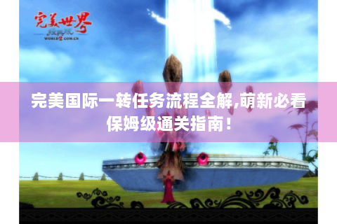 完美国际一转任务流程全解，萌新必看保姆级通关指南！