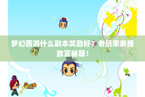 梦幻西游什么副本奖励好？老玩家亲授致富秘籍！