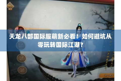 天龙八部国际服萌新必看！如何避坑从零玩转国际江湖？