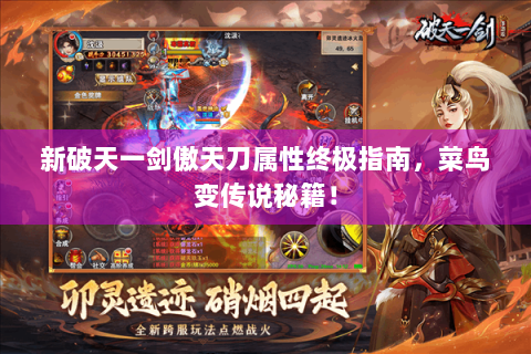 新破天一剑傲天刀属性终极指南，菜鸟变传说秘籍！