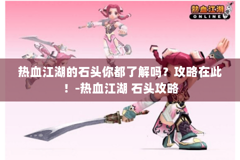 热血江湖的石头你都了解吗？攻略在此！-热血江湖 石头攻略