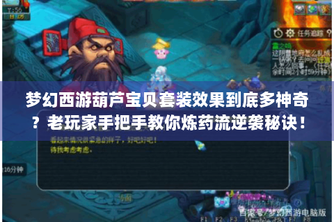 梦幻西游葫芦宝贝套装效果到底多神奇？老玩家手把手教你炼药流逆袭秘诀！