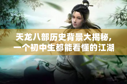 天龙八部历史背景大揭秘,一个初中生都能看懂的江湖穿越指南