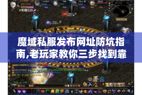 魔域私服发布网址防坑指南,老玩家教你三步找到靠谱资源