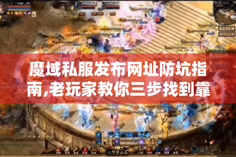 魔域私服发布网址防坑指南,老玩家教你三步找到靠谱资源