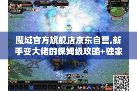 魔域官方旗舰店京东自营,新手变大佬的保姆级攻略+独家福利解锁指南