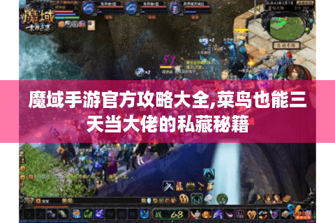 魔域手游官方攻略大全,菜鸟也能三天当大佬的私藏秘籍