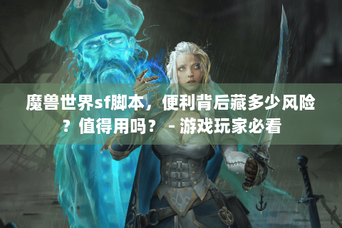魔兽世界sf脚本，便利背后藏多少风险？值得用吗？ - 游戏玩家必看