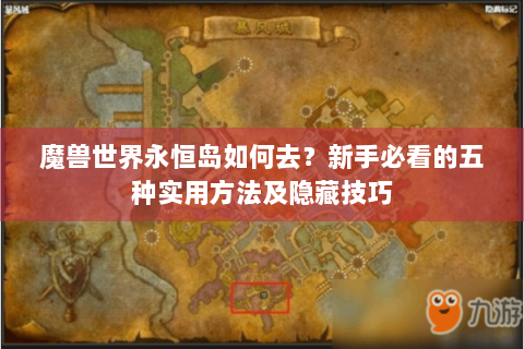 魔兽世界永恒岛如何去？新手必看的五种实用方法及隐藏技巧