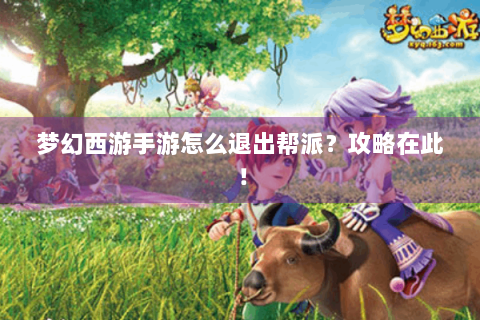 梦幻西游手游怎么退出帮派？攻略在此！
