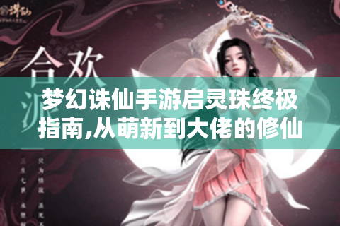 梦幻诛仙手游启灵珠终极指南,从萌新到大佬的修仙必修课