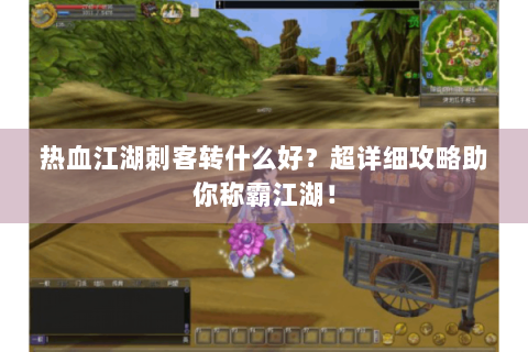 热血江湖刺客转什么好？超详细攻略助你称霸江湖！