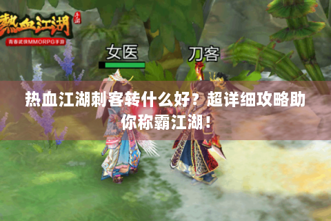 热血江湖刺客转什么好？超详细攻略助你称霸江湖！