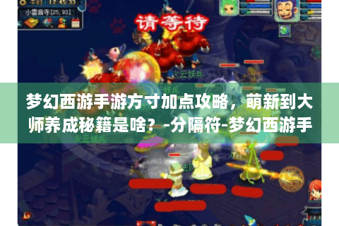 梦幻西游手游方寸加点攻略，萌新到大师养成秘籍是啥？-分隔符-梦幻西游手游方寸加点