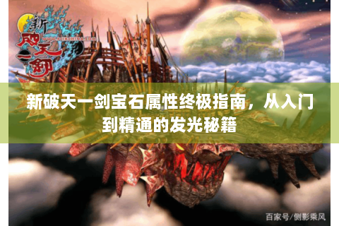 新破天一剑宝石属性终极指南，从入门到精通的发光秘籍