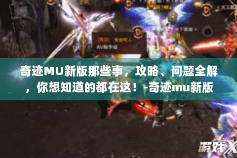 奇迹MU新版那些事，攻略、问题全解，你想知道的都在这！-奇迹mu新版