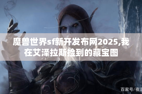 魔兽世界sf新开发布网2025,我在艾泽拉斯捡到的藏宝图
