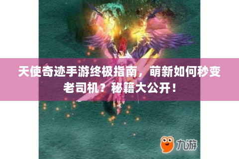 天使奇迹手游终极指南，萌新如何秒变老司机？秘籍大公开！