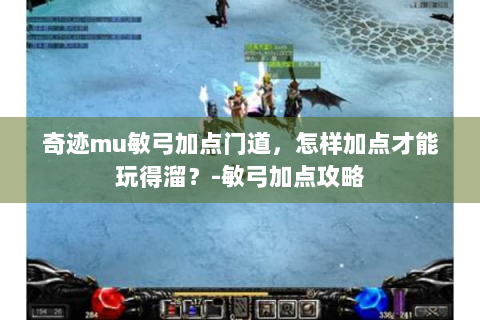 奇迹mu敏弓加点门道，怎样加点才能玩得溜？-敏弓加点攻略