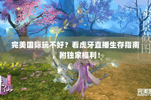 完美国际玩不好？看虎牙直播生存指南，附独家福利！