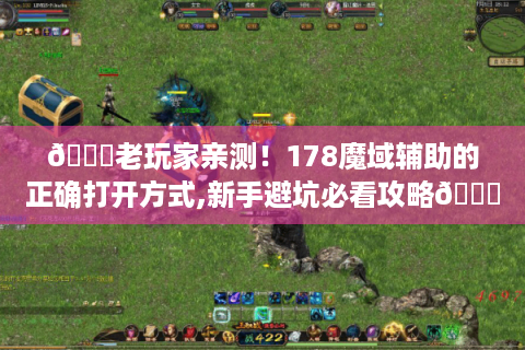 📝老玩家亲测！178魔域辅助的正确打开方式,新手避坑必看攻略📝