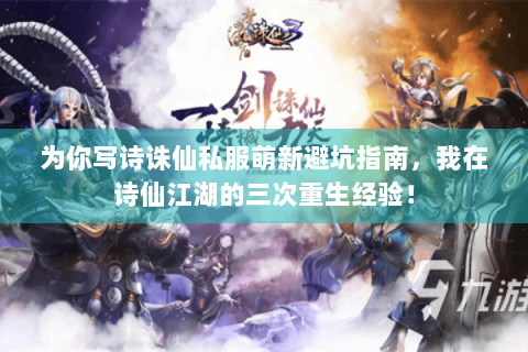 为你写诗诛仙私服萌新避坑指南，我在诗仙江湖的三次重生经验！