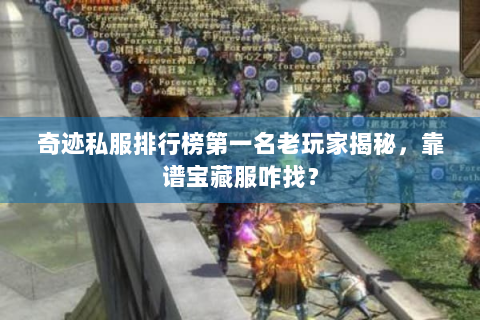 奇迹私服排行榜第一名老玩家揭秘，靠谱宝藏服咋找？
