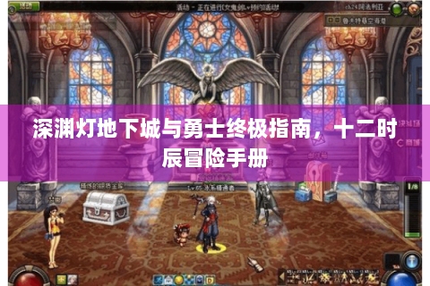深渊灯地下城与勇士终极指南，十二时辰冒险手册