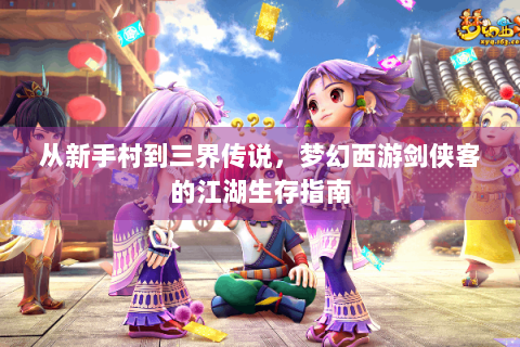 从新手村到三界传说，梦幻西游剑侠客的江湖生存指南