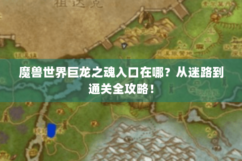 魔兽世界巨龙之魂入口在哪？从迷路到通关全攻略！