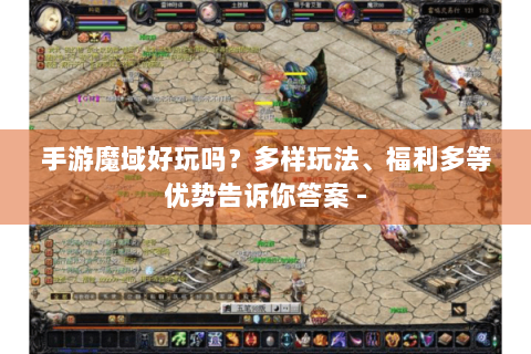 手游魔域好玩吗？多样玩法、福利多等优势告诉你答案 -