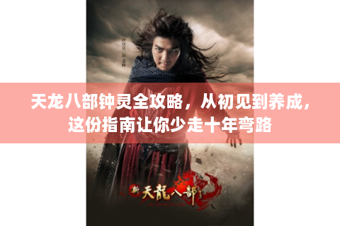 天龙八部钟灵全攻略，从初见到养成，这份指南让你少走十年弯路