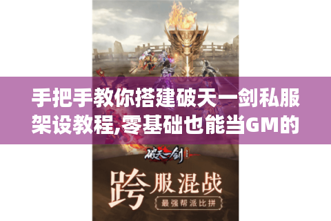 手把手教你搭建破天一剑私服架设教程,零基础也能当GM的奇幻之旅