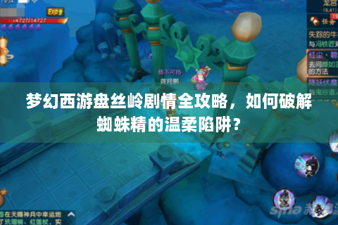 梦幻西游盘丝岭剧情全攻略，如何破解蜘蛛精的温柔陷阱？