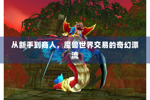 从新手到商人，魔兽世界交易的奇幻漂流