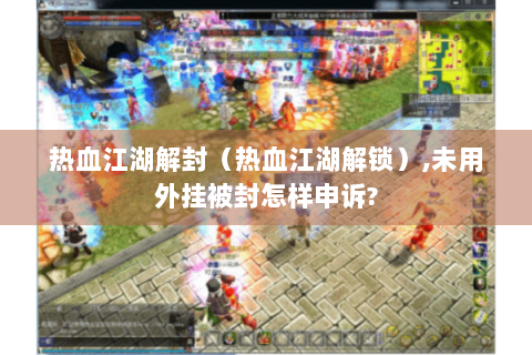 热血江湖解封（热血江湖解锁）,未用外挂被封怎样申诉?